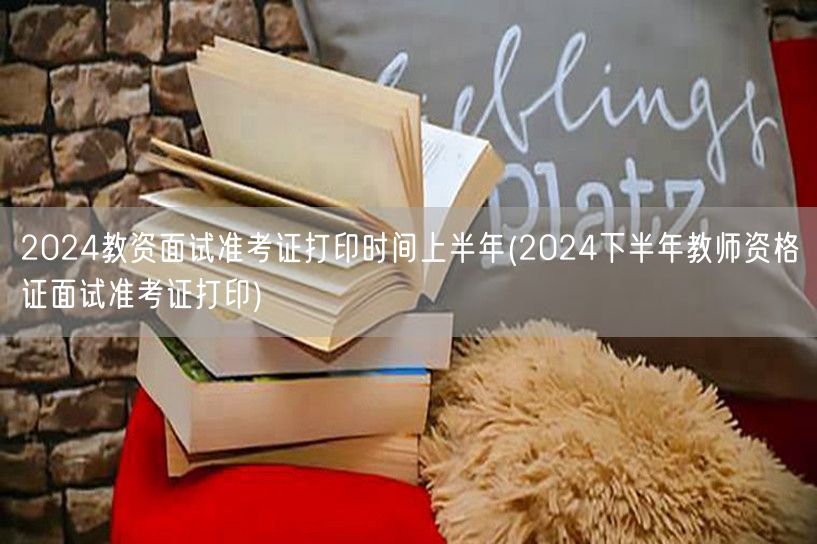 2024上半年教资面试准考证打印及下半年