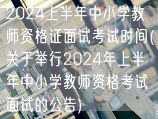 2024上半年中小学教资面试时间公告