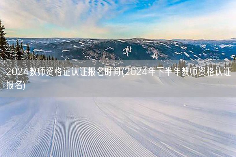 2024教师资格证认证报名时间 下半年报