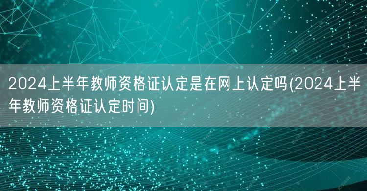 2024上半年教师资格证认定方式及时间