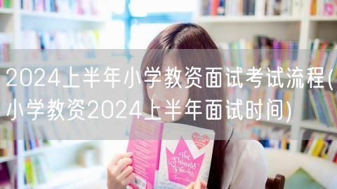 2024上半年小学教资面试流程及时间安排