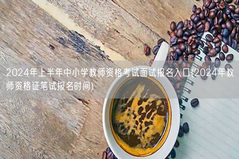 2024上半年教资面试报名入口及笔试报名