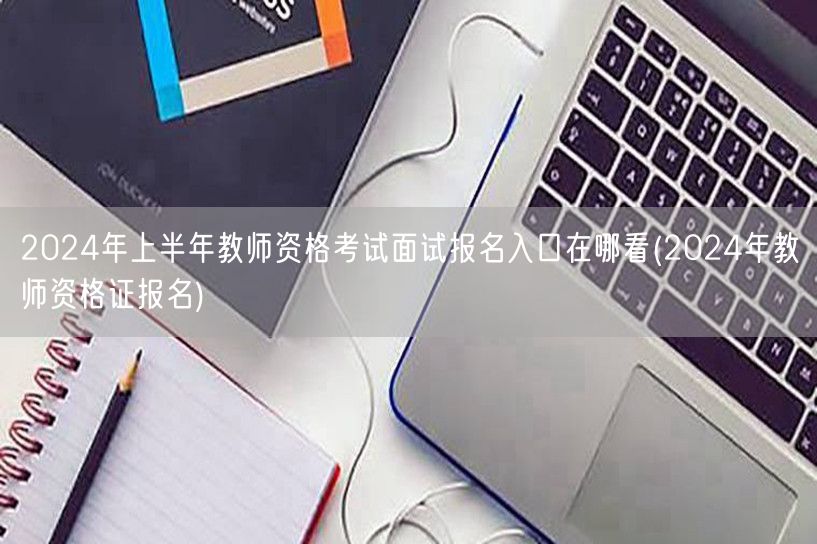 2024上半年教资面试报名入口及报名方式