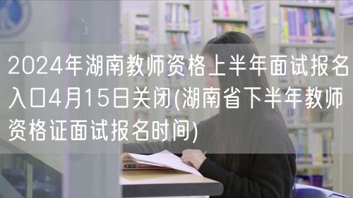 2024上半年湖南教师资格面试报名4月1