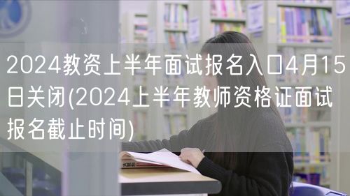2024上半年教资面试报名4月15日截止