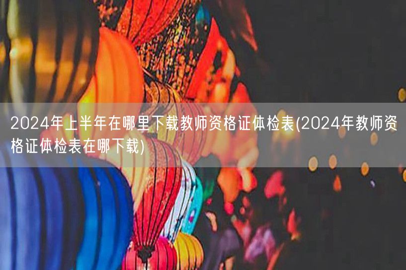2024上半年教师资格证体检表下载地址