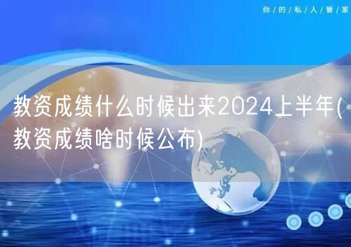 教资成绩2024上半年查询时间(啥时候公