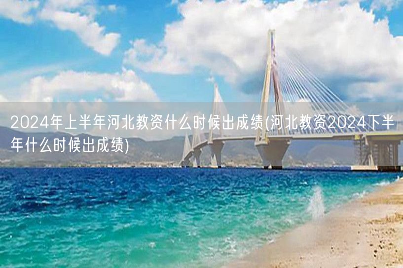 2024上半年河北教资成绩及下半年出成绩