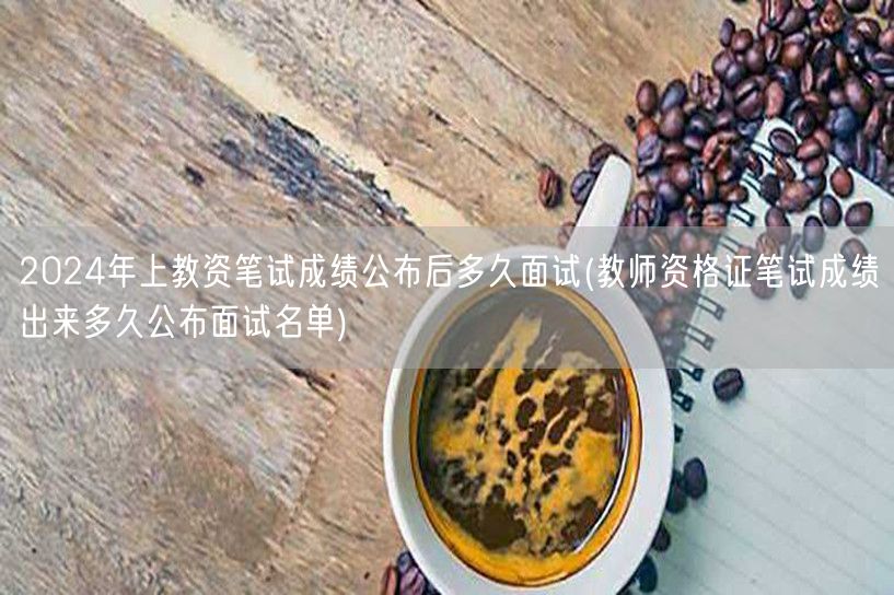 2024教资笔试成绩后多久面试公布名单