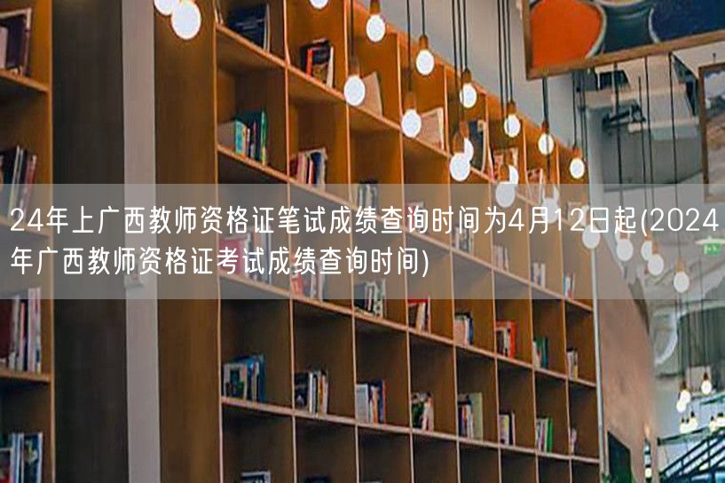 24年广西教师资格证笔试成绩4月12日起