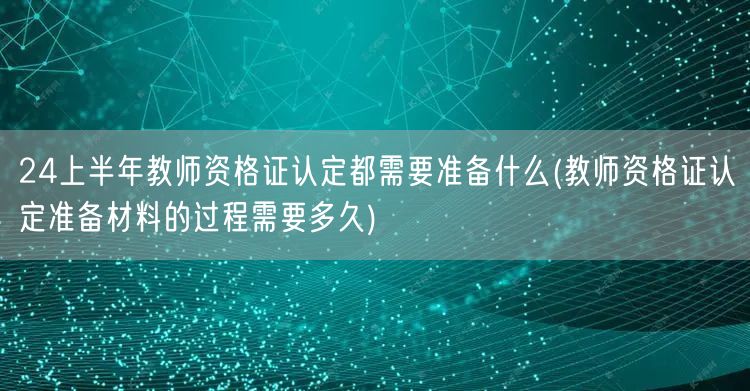 24上半年教师资格证认定准备材料及流程时
