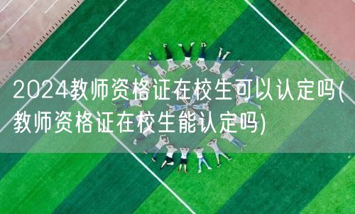 2024教师资格证 在校生能否认定资格