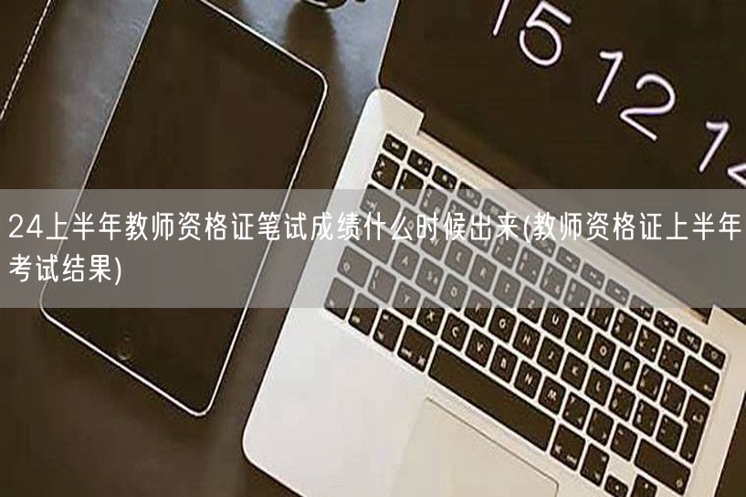 24上半年教师资格证笔试成绩公布时间(上