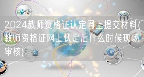 2024教资认定材料提交及现场审核时间