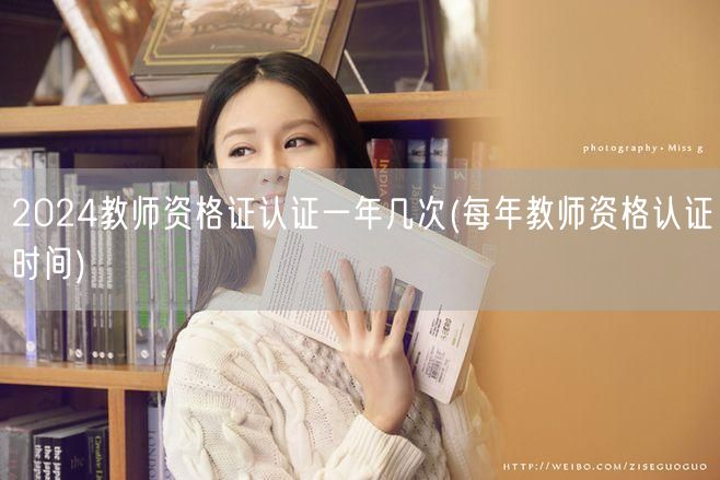 2024教师资格证认证次数与时间