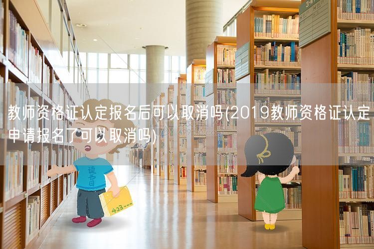 教师资格证认定报名后能否取消2019