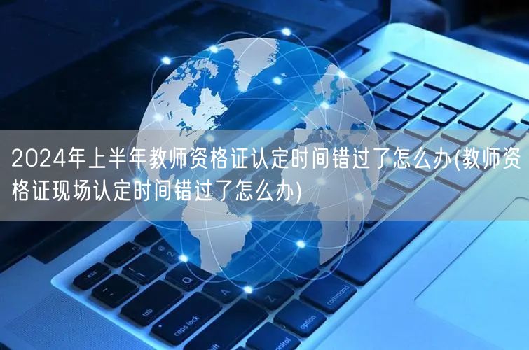 教师资格证认定错过上半年时间补救法