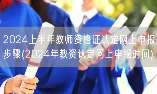 2024上半年教资认定申报流程及时间指南