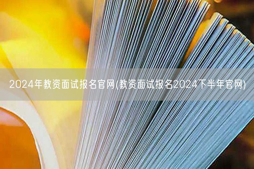 2024年教资面试报名官网 下半年报名入