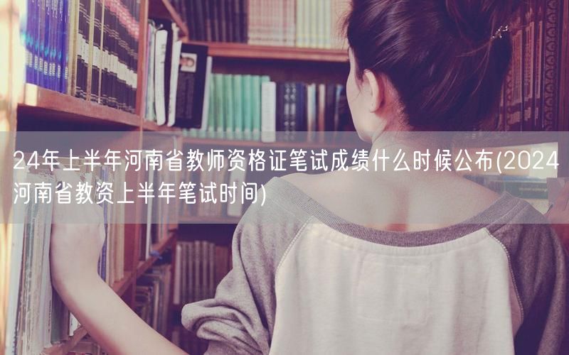24年河南省教资上半年笔试成绩公布时间