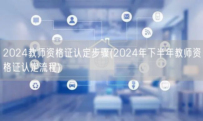 2024教师资格证认定步骤详解下半年流程