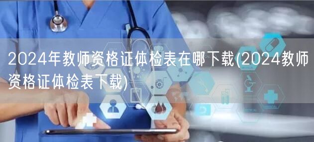 2024年教师资格证体检表下载方式