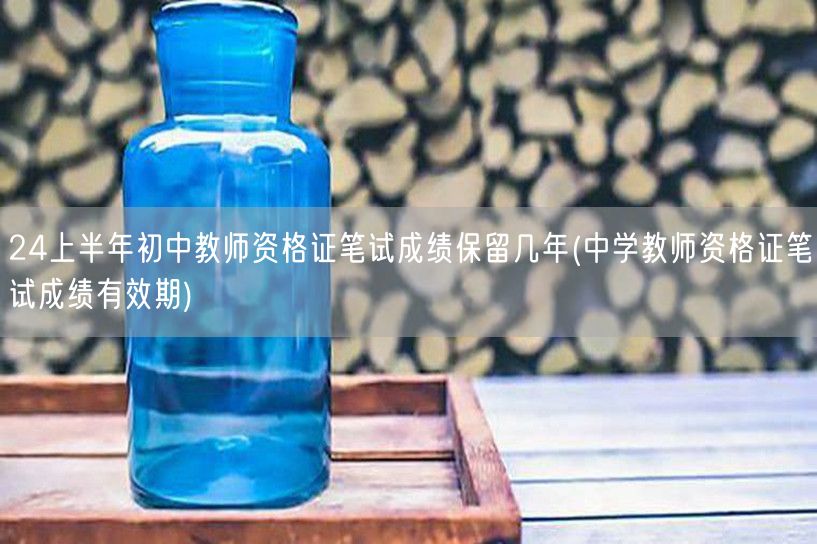 24上半年初中教师资格证笔试成绩保留几年