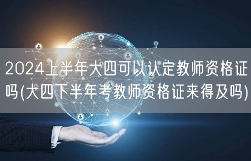 2024上半年大四认定教师资格 下半年备