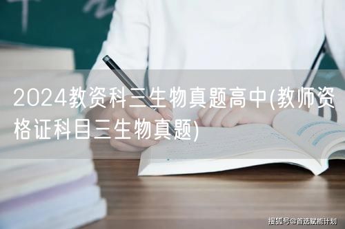 2024教资科三生物真题高中及答案解析