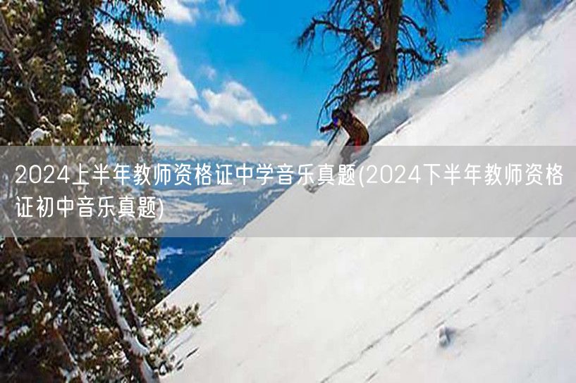 2024上半年中学音乐教师资格证真题及下