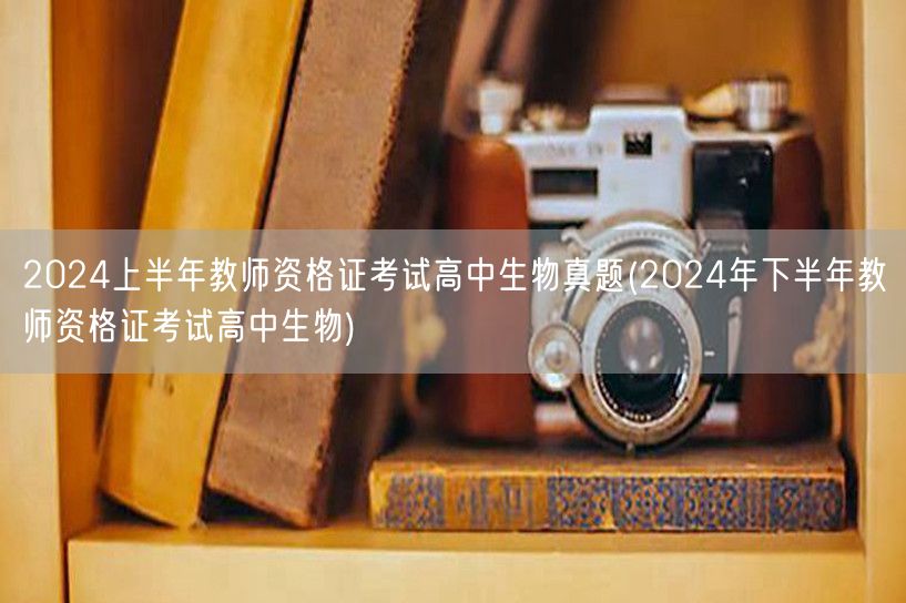 2024上半年教师资格证高中生物真题及下