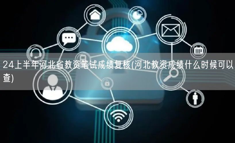 24上半年河北教资笔试成绩复核及查询时间