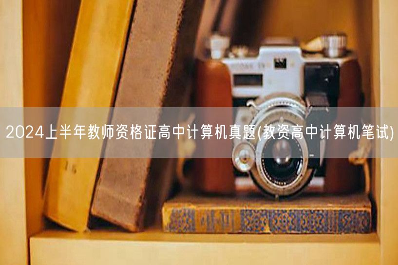 2024上半年教师资格证高中计算机真题及