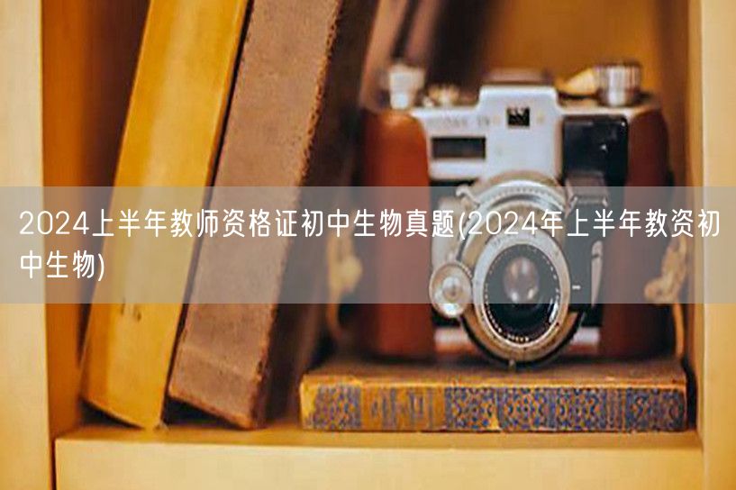 2024上半年教师资格证初中生物真题及答