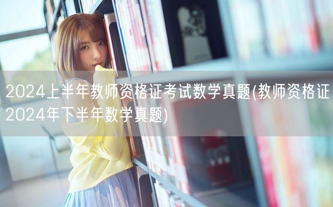 2024上下半年教师资格证数学真题合集