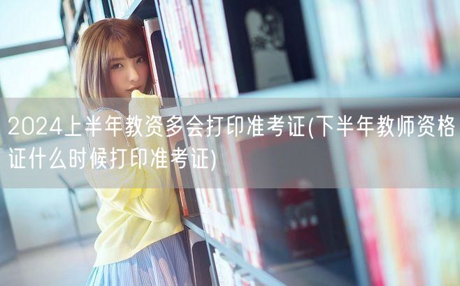 2024上半年教资准考证打印时间 下半年