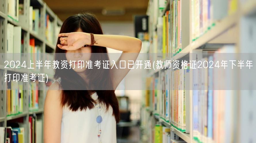2024上半年教资准考证打印入口已开通 