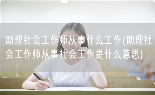 助理社工师工作内容及定义