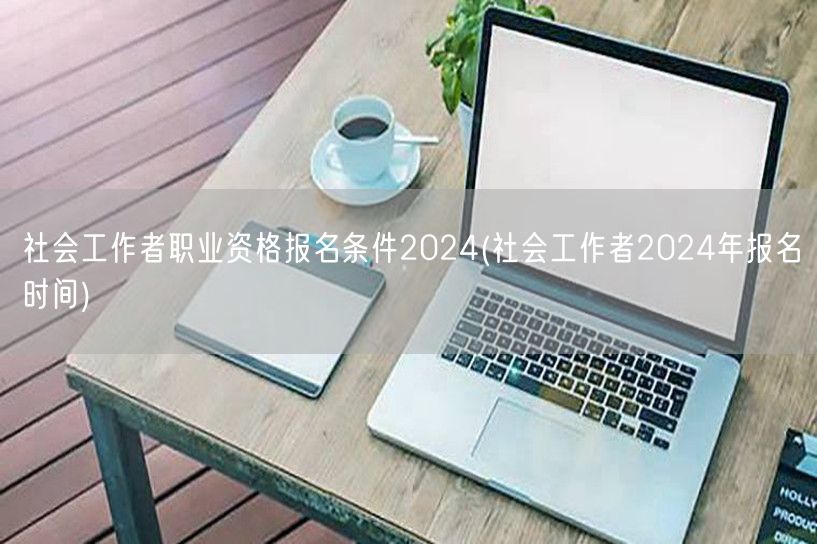 社会工作者2024报名资格及时间