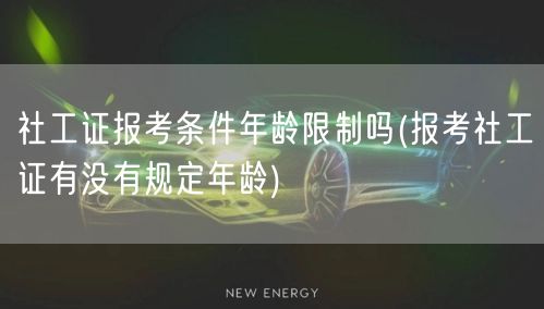 社工证报考年龄限制要求