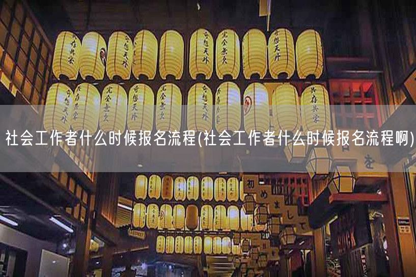 社会工作者报名时间流程详解