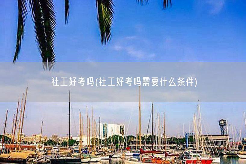 社工好考吗及报考条件