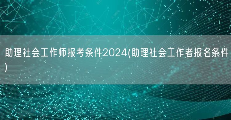助理社会工作师2024报考条件详解