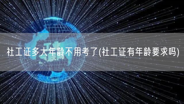 社工证年龄要求上限解读