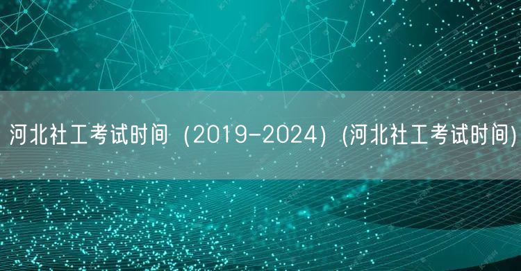 河北社工考试历年时间汇总2019-202