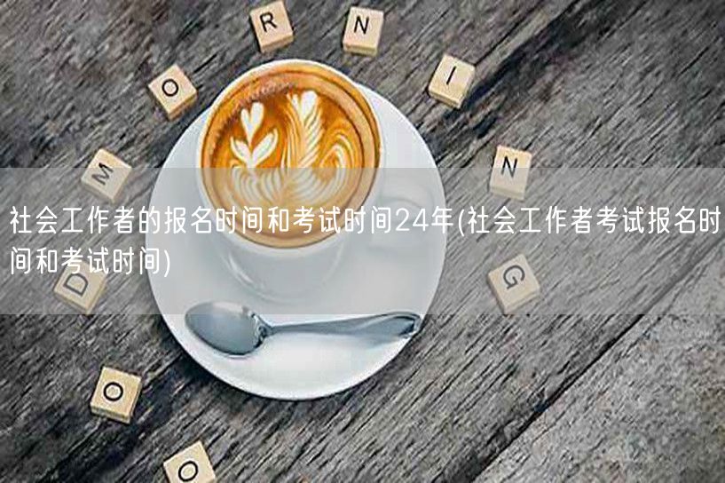 2024社会工作者报名考试时间及安排