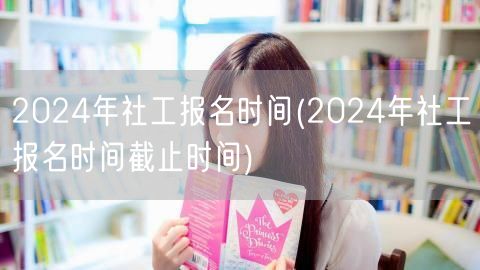 2024社工报名及截止时间