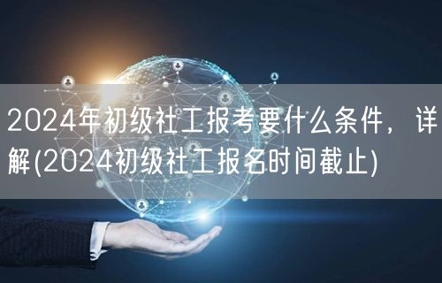 2024初级社工报考条件及报名截止时间