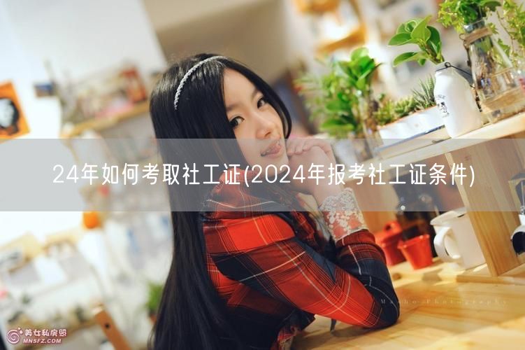 2024社工证报考条件与备考攻略