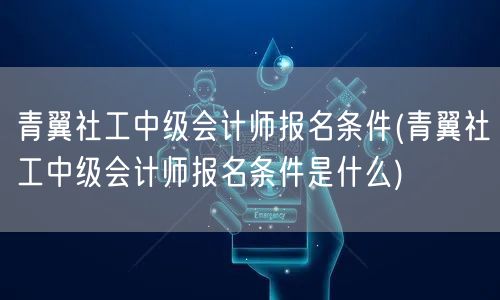 青翼社工中级会计师报考资格与条件